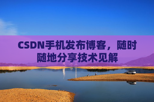 CSDN手机发布博客，随时随地分享技术见解